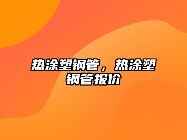 熱涂塑鋼管，熱涂塑鋼管報(bào)價(jià)