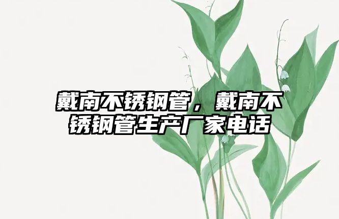 戴南不銹鋼管，戴南不銹鋼管生產(chǎn)廠(chǎng)家電話(huà)