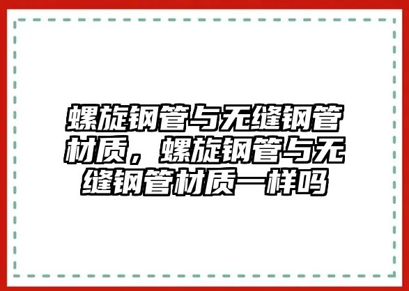 螺旋鋼管與無(wú)縫鋼管材質(zhì)，螺旋鋼管與無(wú)縫鋼管材質(zhì)一樣嗎