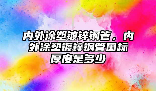 內(nèi)外涂塑鍍鋅鋼管，內(nèi)外涂塑鍍鋅鋼管?chē)?guó)標(biāo)厚度是多少