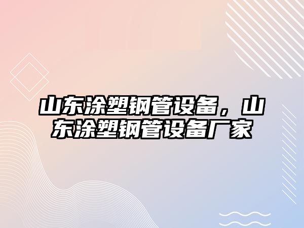 山東涂塑鋼管設(shè)備，山東涂塑鋼管設(shè)備廠(chǎng)家