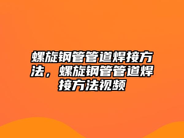 螺旋鋼管管道焊接方法，螺旋鋼管管道焊接方法視頻