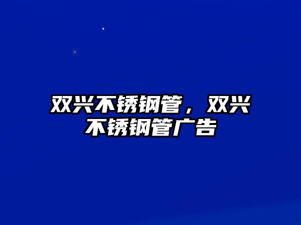 雙興不銹鋼管，雙興不銹鋼管廣告