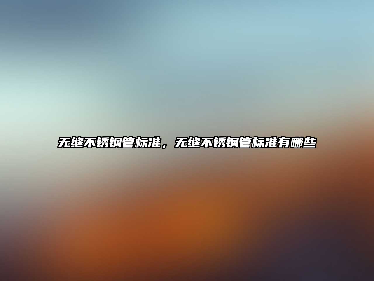 無縫不銹鋼管標準，無縫不銹鋼管標準有哪些