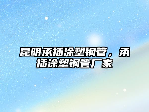 昆明承插涂塑鋼管，承插涂塑鋼管廠家