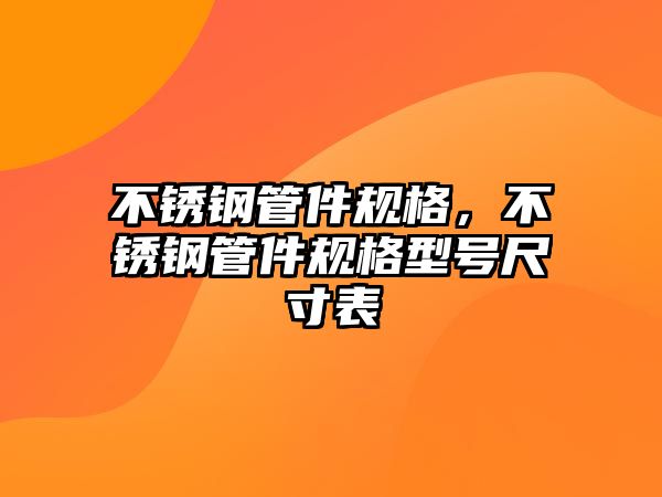 不銹鋼管件規(guī)格，不銹鋼管件規(guī)格型號尺寸表