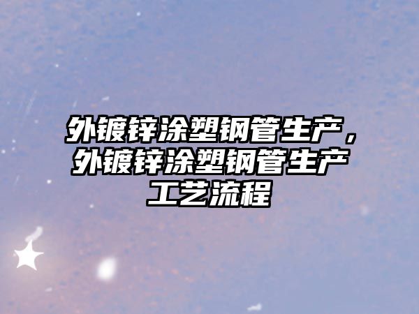 外鍍鋅涂塑鋼管生產(chǎn)，外鍍鋅涂塑鋼管生產(chǎn)工藝流程