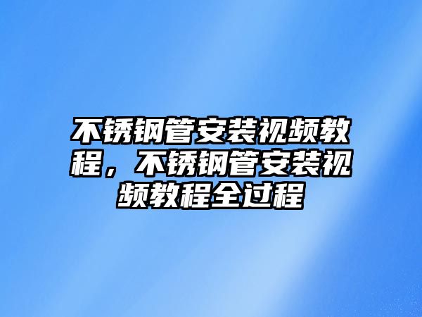 不銹鋼管安裝視頻教程，不銹鋼管安裝視頻教程全過程